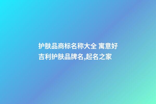 护肤品商标名称大全 寓意好吉利护肤品牌名,起名之家-第1张-商标起名-玄机派